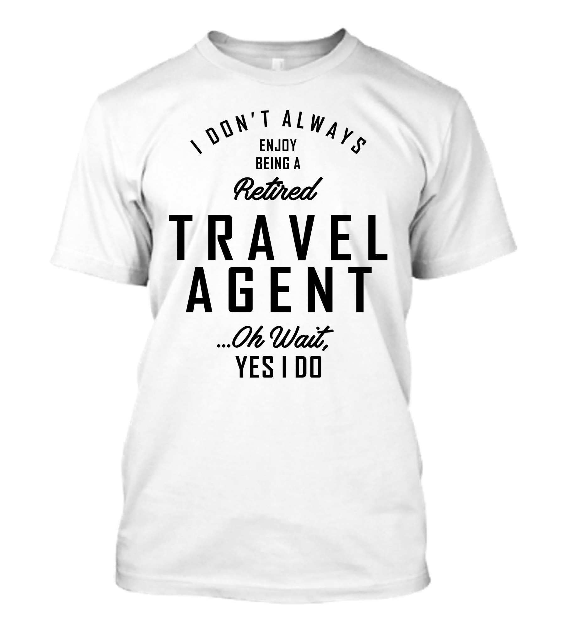 I Don’t Always Enjoy Being A Retired Travel Agent Oh Wait Yes I Do T-Shirt