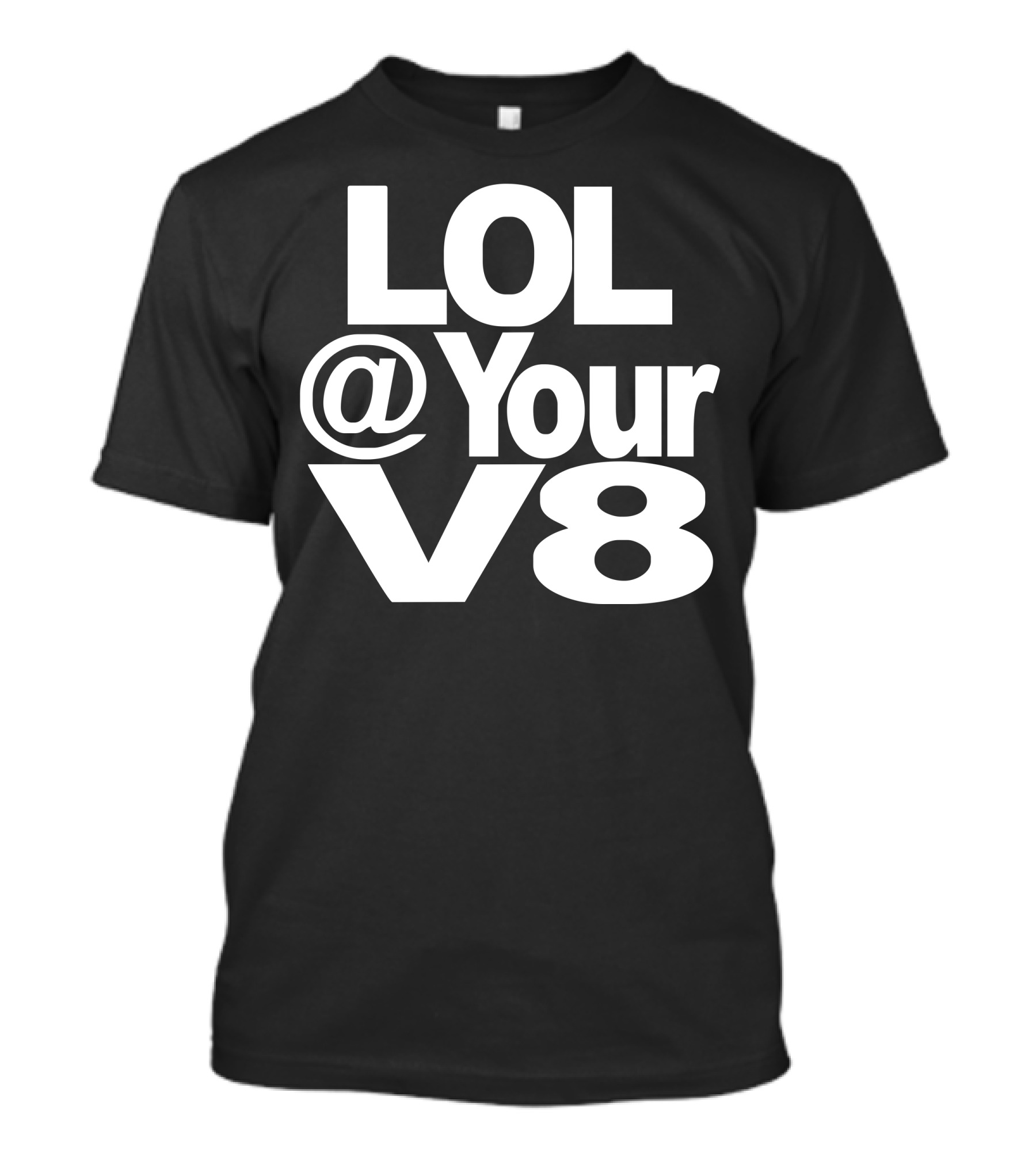 LOL @ Your V8 T-Shirt