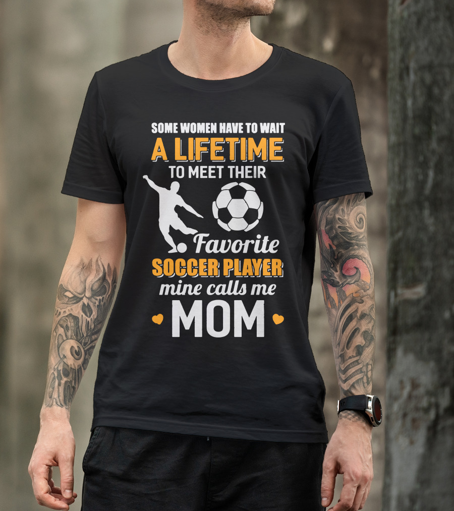 Some Women Have To Wait A Lifetime To Meet Their Favorite Soccer Player Mine Calls Me Mom T-Shirt