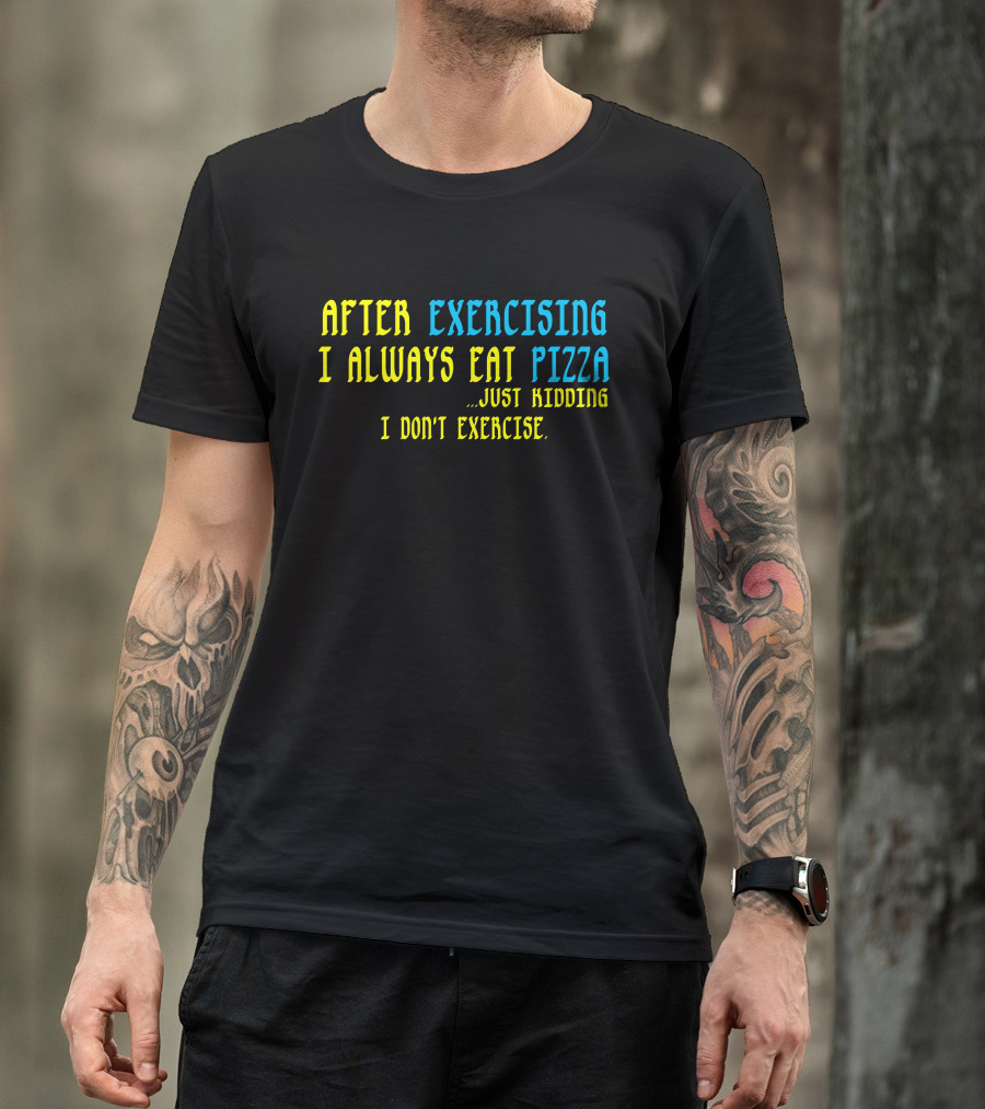 After Exercising I Always Eat Pizza Just Kidding I Don’t Exercise T-Shirt