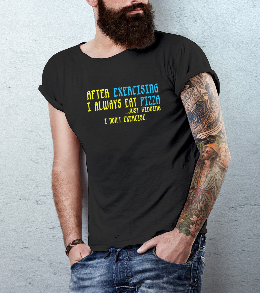 After Exercising I Always Eat Pizza Just Kidding I Don’t Exercise T-Shirt