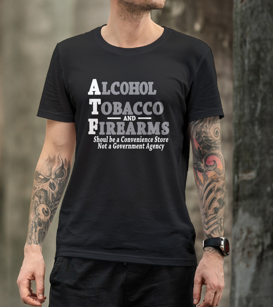 Alcohol Tobacco Firearms Should Be A Convenience Store Not A Government Agency T-Shirt