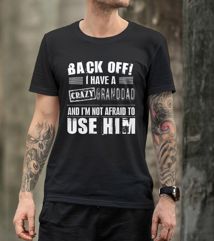 BACK OFF I HAVE A CRAZY GRANDDAD AND I'M NOT AFRAID TO USE HIM T-Shirt