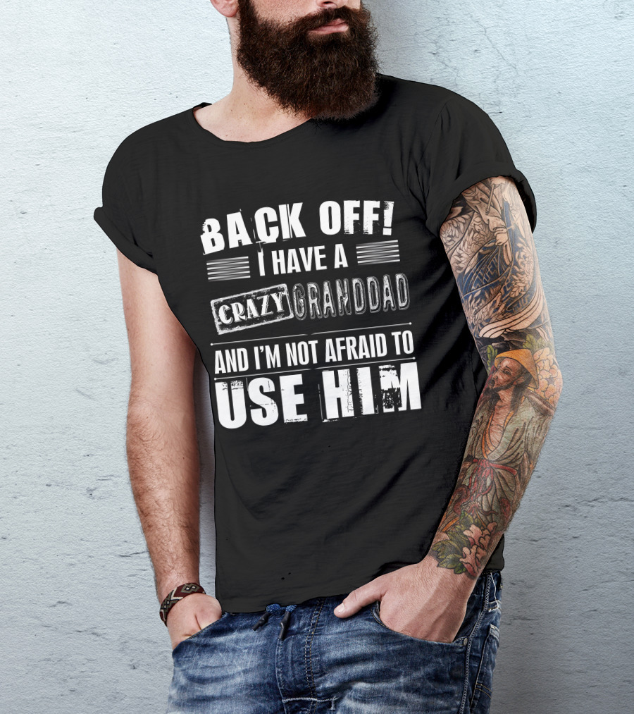 BACK OFF I HAVE A CRAZY GRANDDAD AND I'M NOT AFRAID TO USE HIM T-Shirt