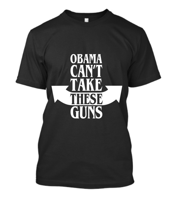 Obama Can't Take These Guns T-Shirt