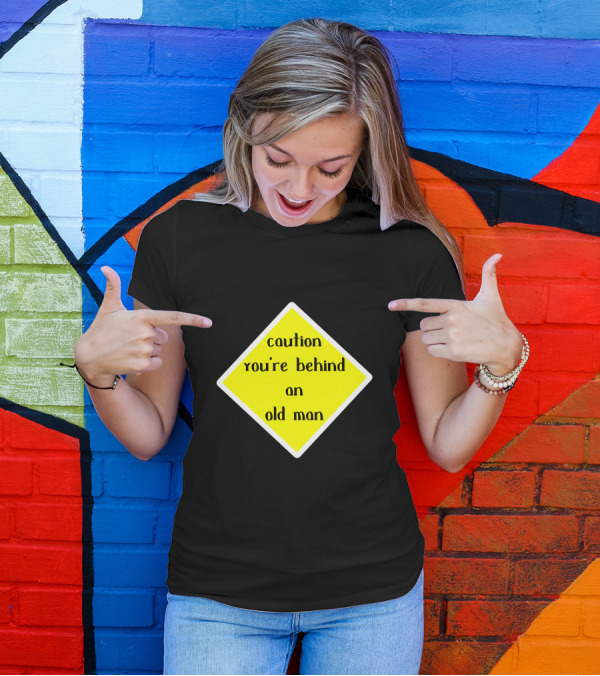 Caution You're Behind An Old Man T-Shirt