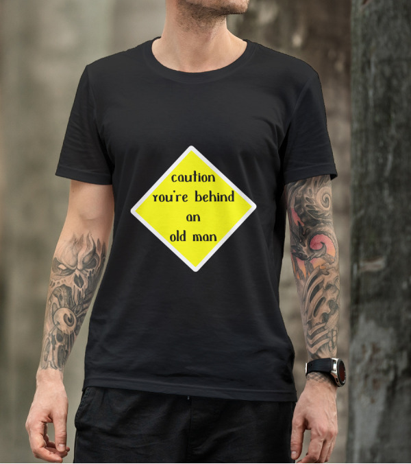 Caution You're Behind An Old Man T-Shirt
