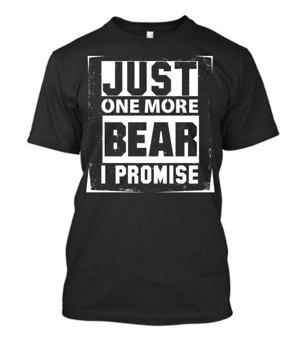 Just One More Bear I Promise T-Shirt