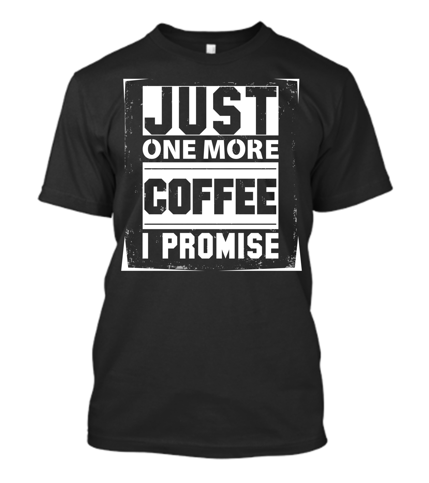 JUST ONE MORE COFFEE I PROMISE T-Shirt
