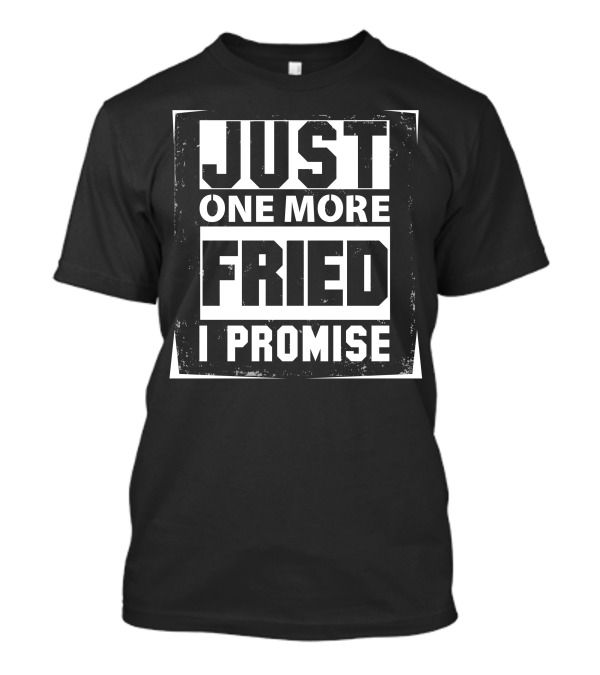 Just One More Fried I Promise T-Shirt