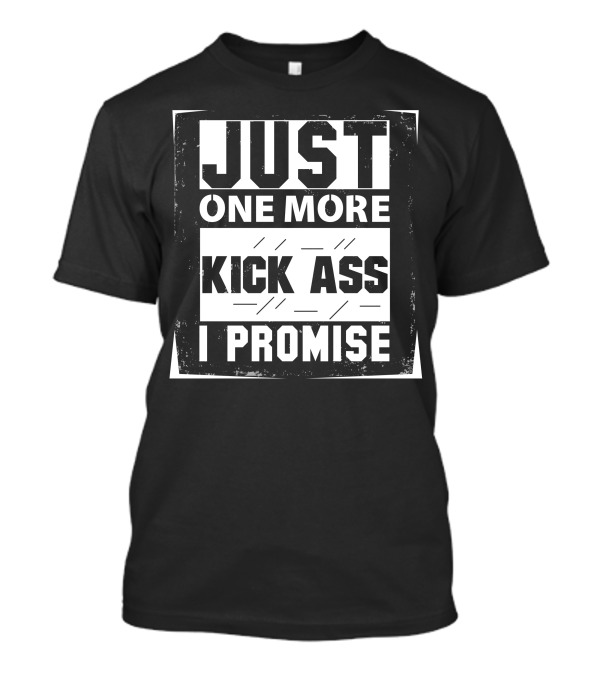 Just One More Kick Ass I Promise T-Shirt