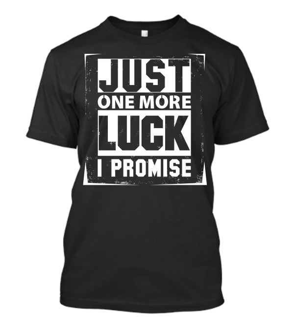 Just One More Luck I Promise T-Shirt