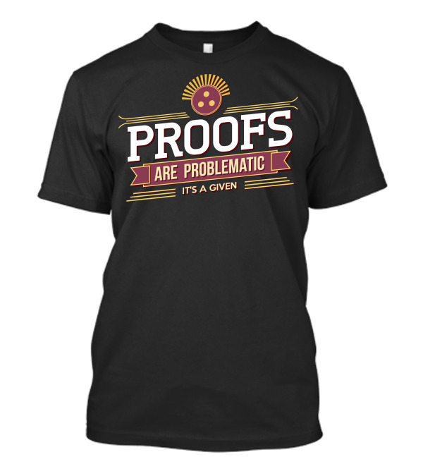 Proofs Are Problematic It's A Given T-Shirt