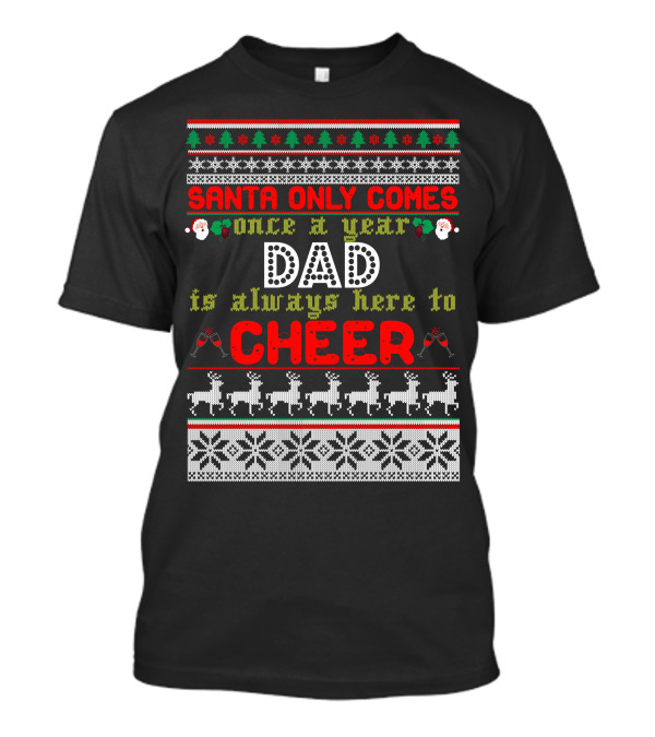SANTA ONLY COMES ONCE A YEAR DAD IS ALWAYS HERE TO CHEER CHRISTMAS UGLY SWEATER STYLE WITH SNOWFLAKE PATTERNS AND REINDEER T-Shirt