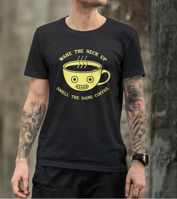 Wake The Heck Up Smell The Dang Coffee T-Shirt