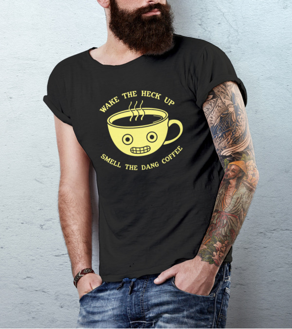Wake The Heck Up Smell The Dang Coffee T-Shirt