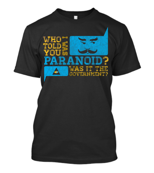 Who Told You I Was Paranoid Was It The Government T-Shirt
