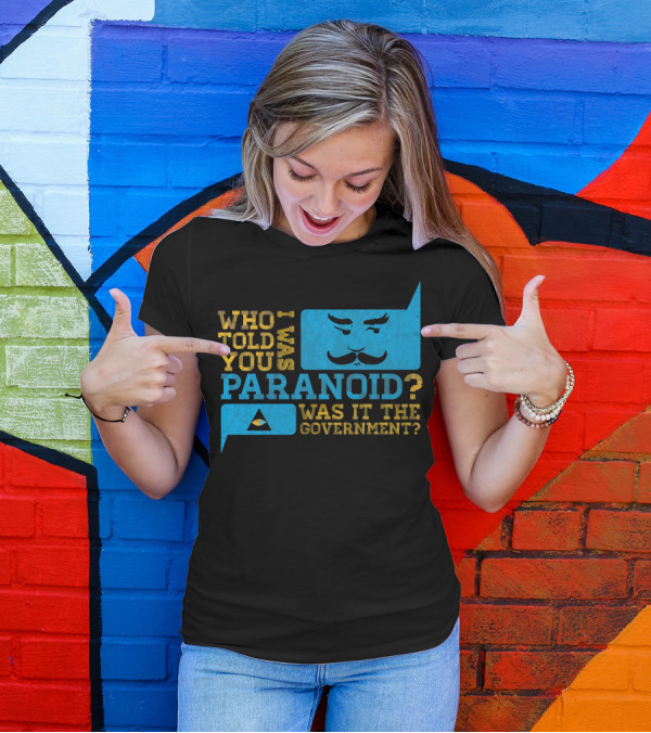 Who Told You I Was Paranoid Was It The Government T-Shirt