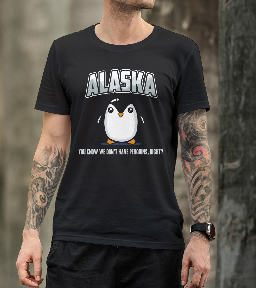 ALASKA You Know We Don't Have Penguins Right T-Shirt