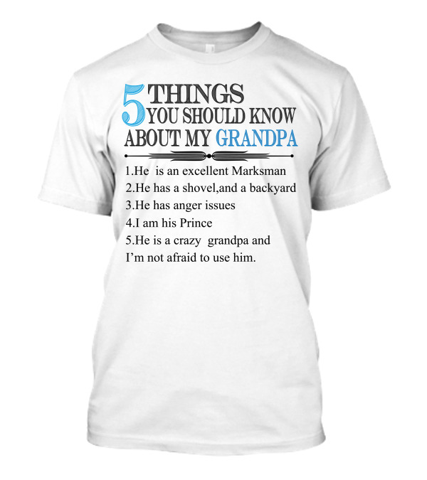 5 Things You Should Know About My Grandpa He Is An Excellent Marksman Shovel Backyard Anger Issues Prince Crazy Grandpa Not Afraid To Use Him T-Shirt