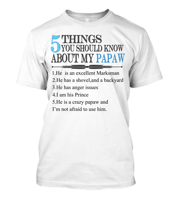 5 Things You Should Know About My Papaw Excellent Marksman Shovel Backyard Anger Issues I Am His Prince Crazy Papaw Not Afraid To Use Him T-Shirt