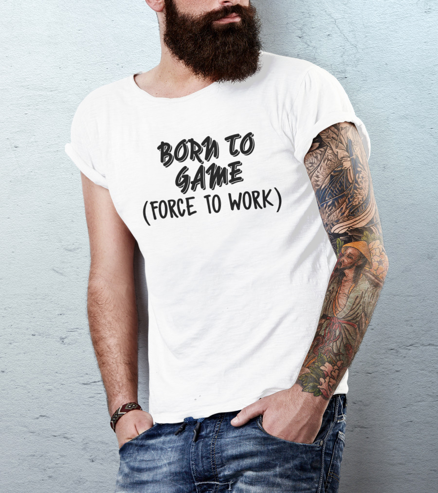 BORN TO GAME FORCE TO WORK T-Shirt