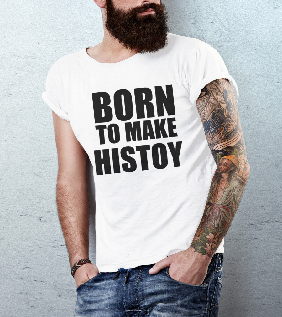 Born To Make Histoy T-Shirt