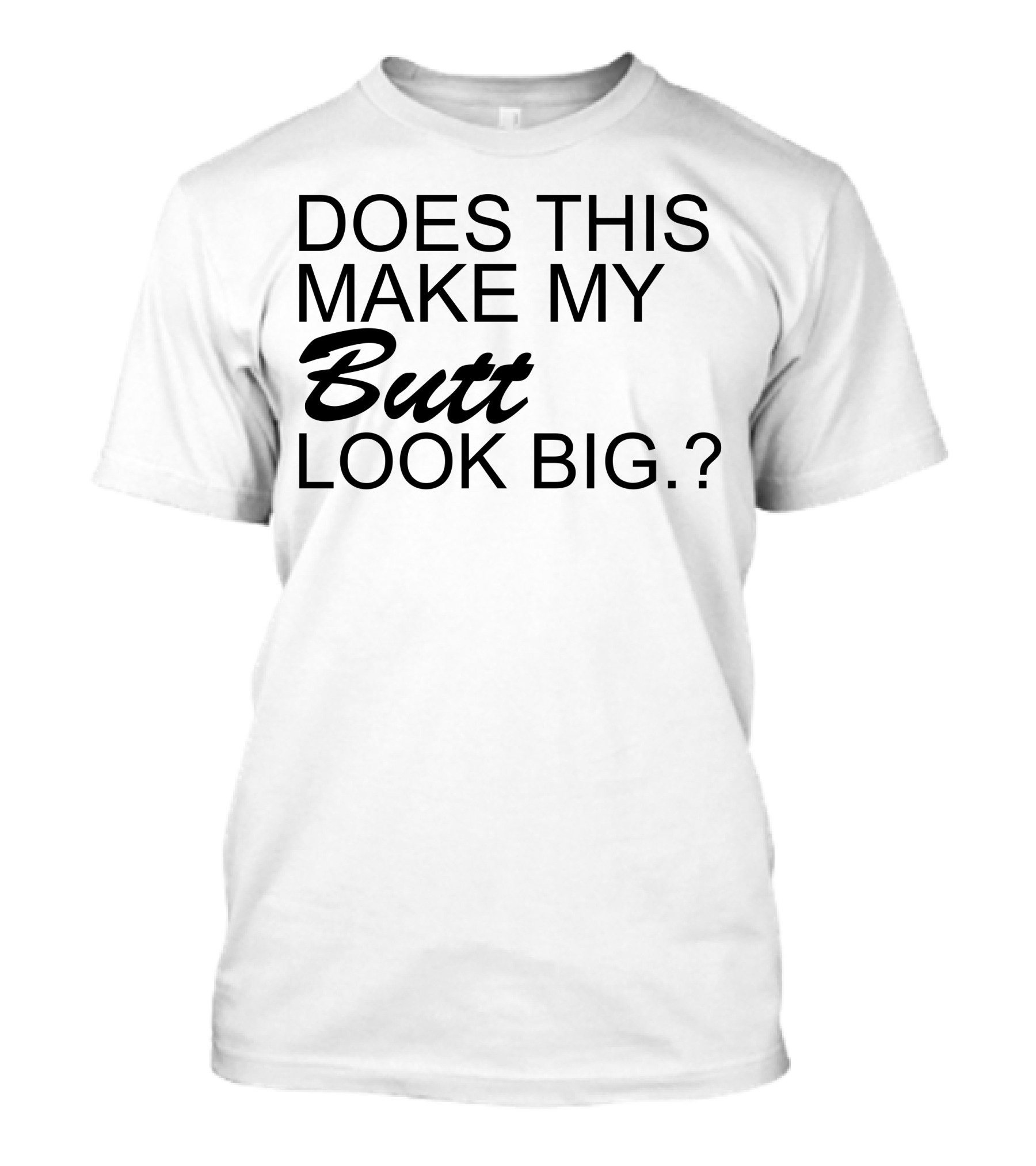 DOES THIS MAKE MY Butt LOOK BIG? T-Shirt