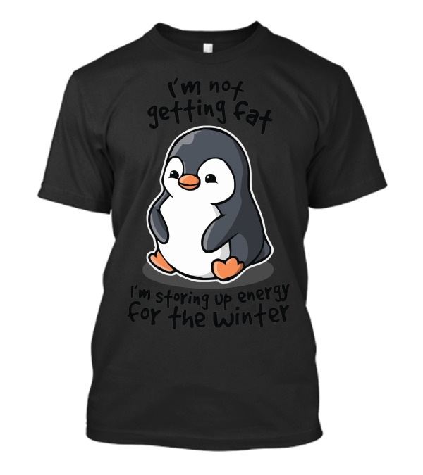 I'm Not Getting Fat I'm Storing Up Energy For The Winter Chubby Penguin T-Shirt