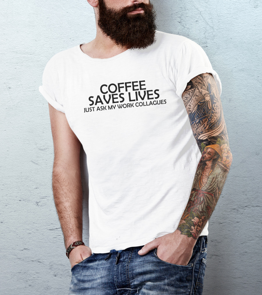 COFFEE SAVES LIVES JUST ASK MY WORK COLLEAGUES T-Shirt
