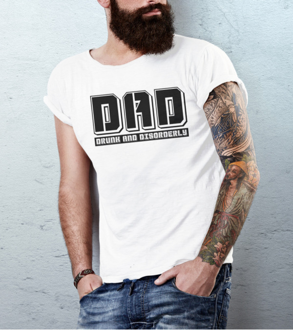 DAD Drunk And Disorderly Father's Day Humor T-Shirt
