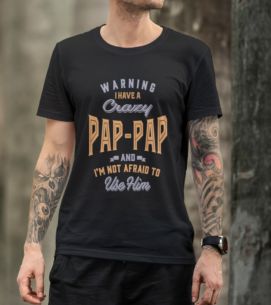 WARNING I HAVE A CRAZY PAP-PAP AND I'M NOT AFRAID TO USE HIM T-Shirt