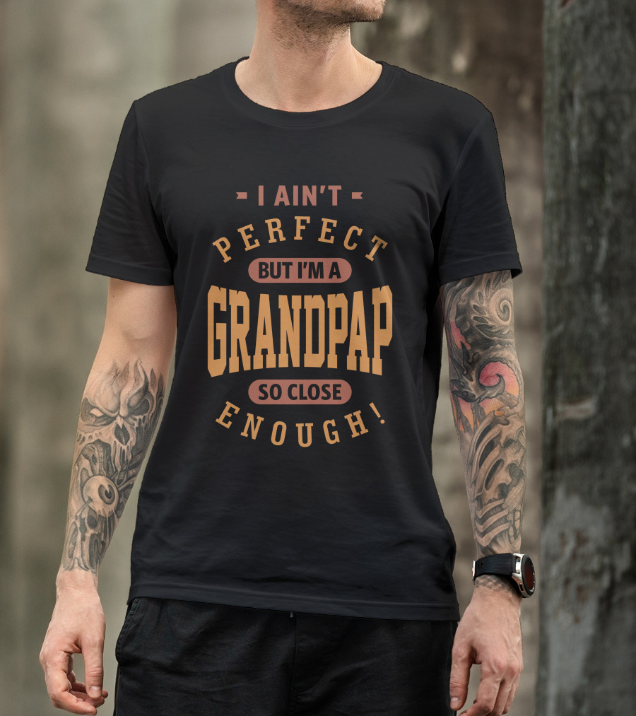 I Ain't Perfect But I'm A Grandpap So Close Enough T-Shirt
