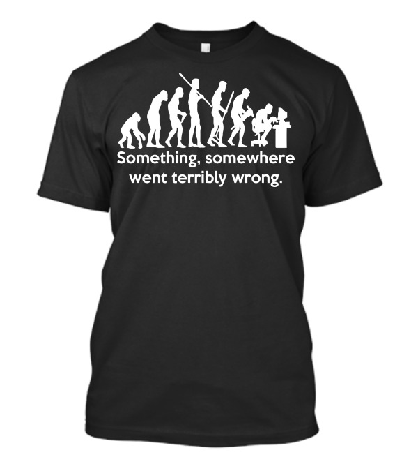 Something Somewhere Went Terribly Wrong Human Evolution Computers T-Shirt
