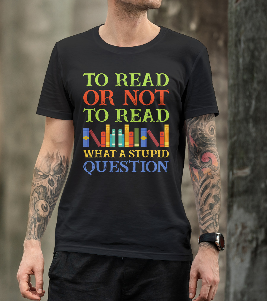 TO READ OR NOT TO READ WHAT A STUPID QUESTION Colorful Book Spine T-Shirt