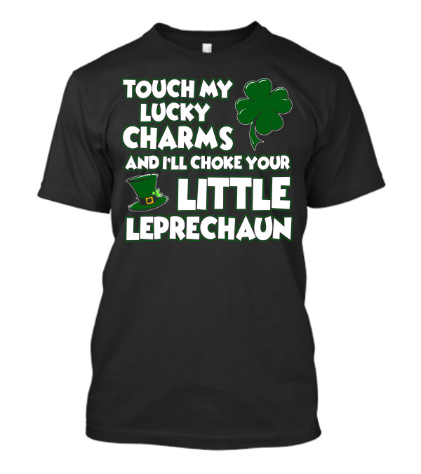 TOUCH MY LUCKY CHARMS AND I’LL CHOKE YOUR LITTLE LEPRECHAUN T-Shirt