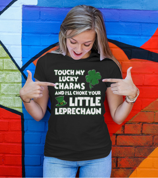 TOUCH MY LUCKY CHARMS AND I’LL CHOKE YOUR LITTLE LEPRECHAUN T-Shirt