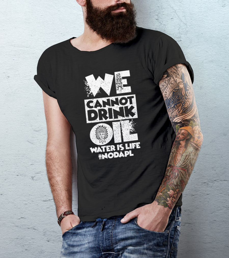 We Cannot Drink Oil Water Is Life #NODAPL Native American Advocacy T-Shirt