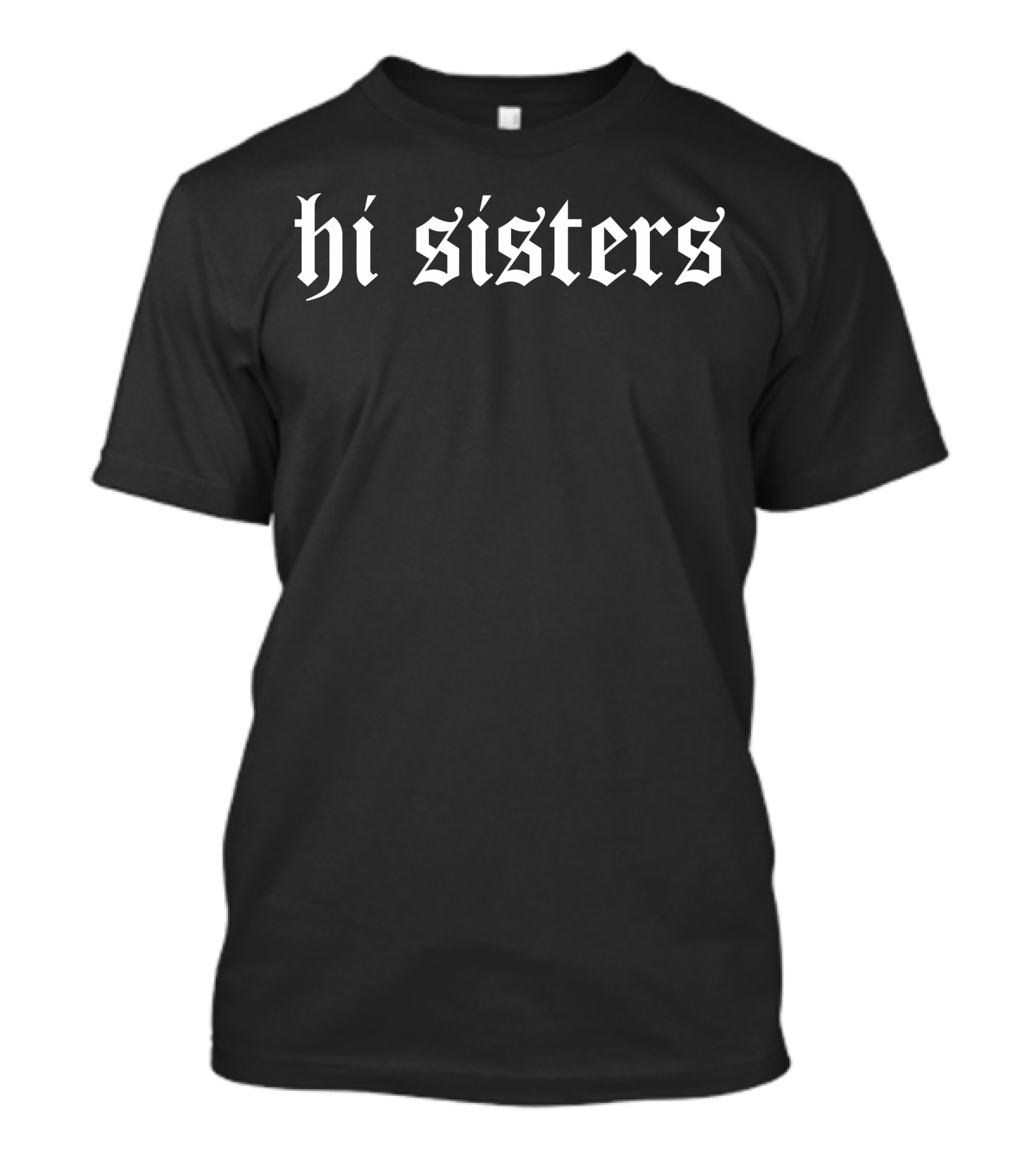 Hi Sisters Gothic Font For Dark Clothing T-Shirt
