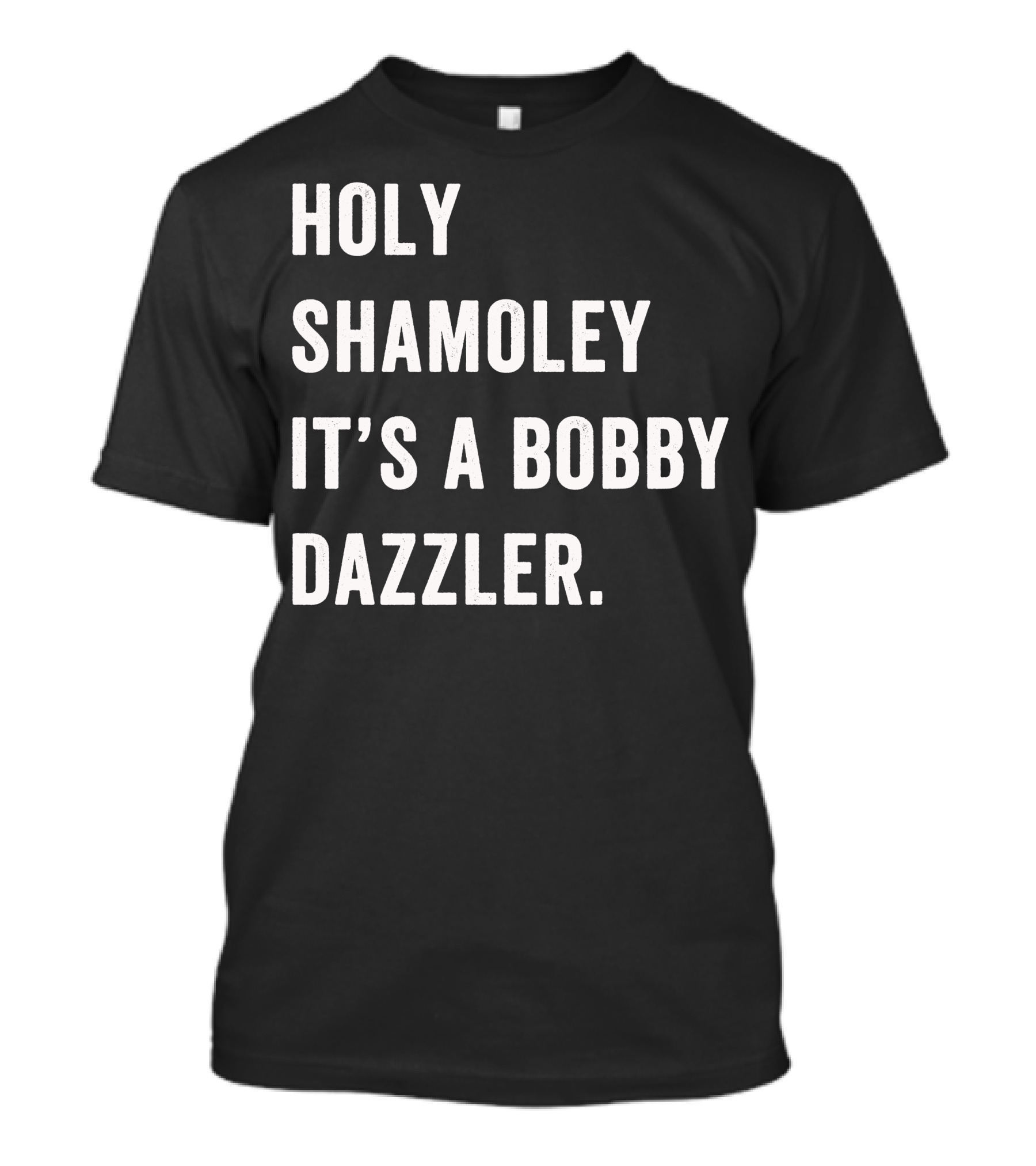 HOLY SHAMOLEY IT'S A BOBBY DAZZLER FOR DARK T-Shirt