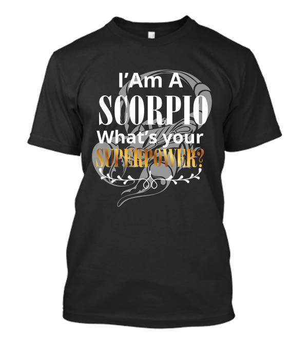 I Am A Scorpio What's Your Superpower T-Shirt