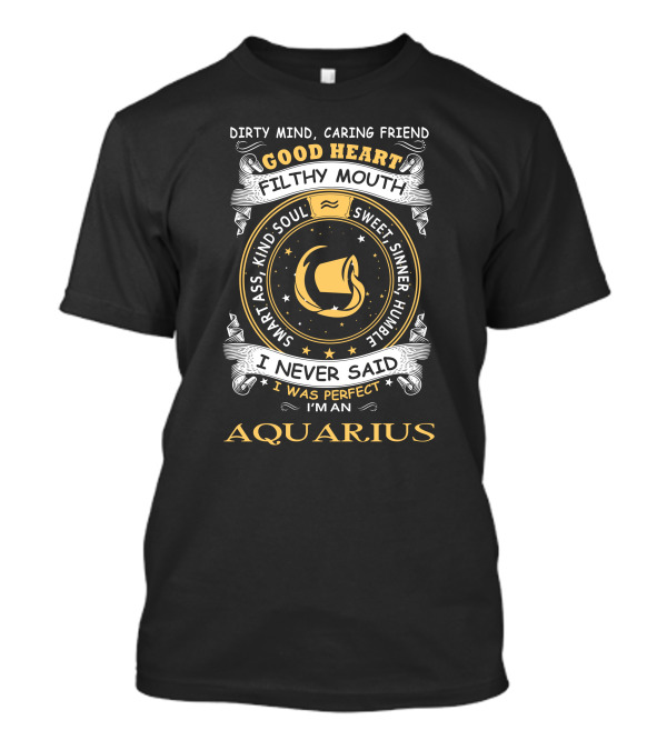 Dirty Mind Caring Friend Good Heart Filthy Mouth Wary Ass Kind Soul Sweet Sinner Humble I Never Said I Was Perfect I'm An Aquarius T-Shirt