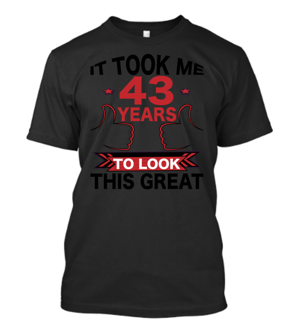IT TOOK ME 43 YEARS TO LOOK THIS GREAT Thumbs Up T-Shirt