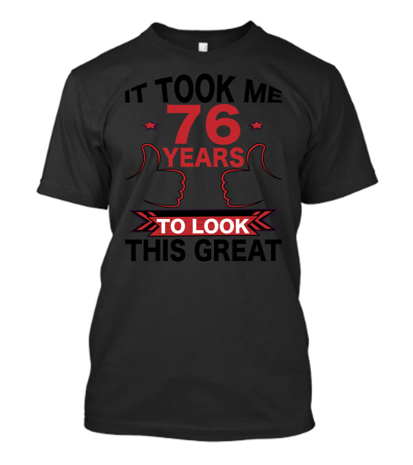 It Took Me 76 Years To Look This Great T-Shirt