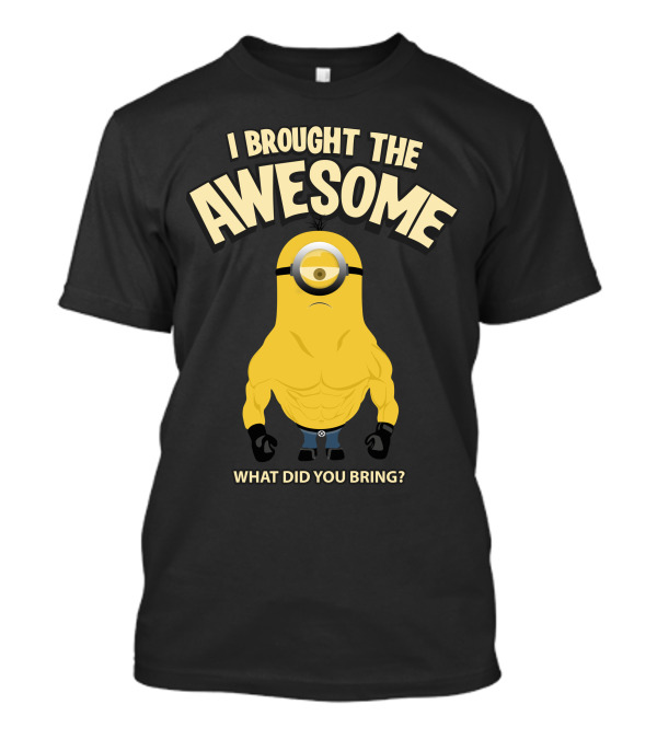 I Brought The Awesome Minion Muscle What Did You Bring T-Shirt