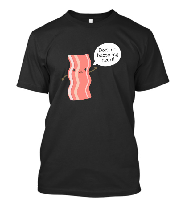 Don't Go Bacon My Heart Pun T-Shirt
