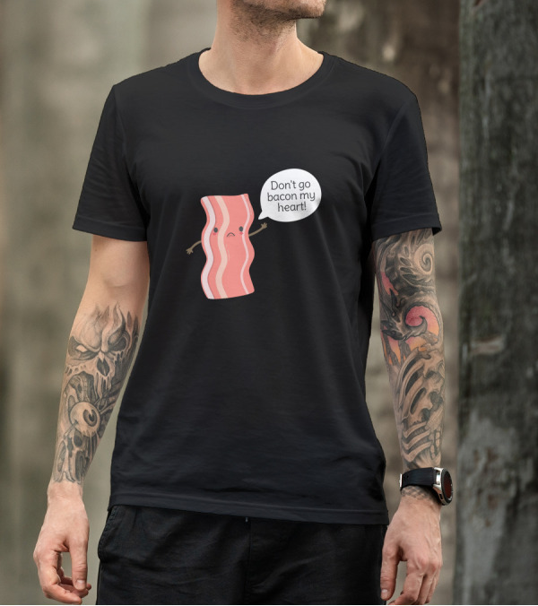 Don't Go Bacon My Heart Pun T-Shirt