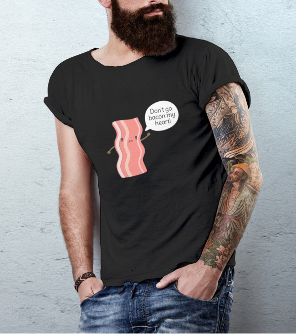 Don't Go Bacon My Heart Pun T-Shirt