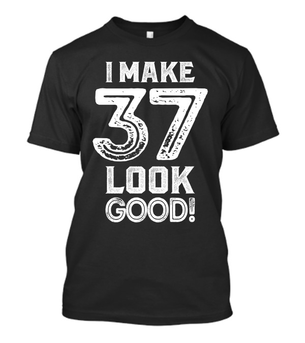 I Make 37 Look Good T-Shirt