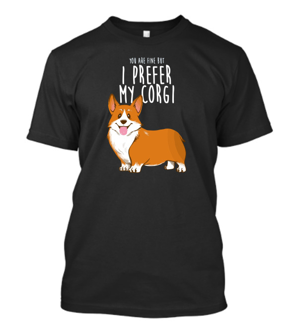 YOU ARE FINE BUT I PREFER MY CORGI T-Shirt